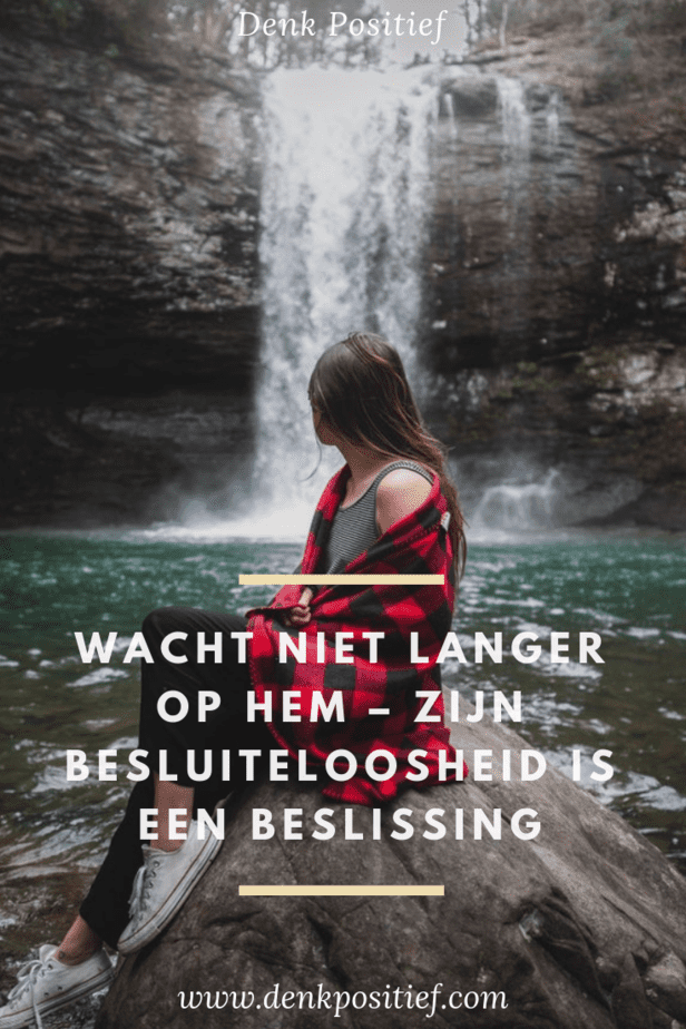 Wacht Niet Langer Op Hem – Zijn Besluiteloosheid Is Een Beslissing