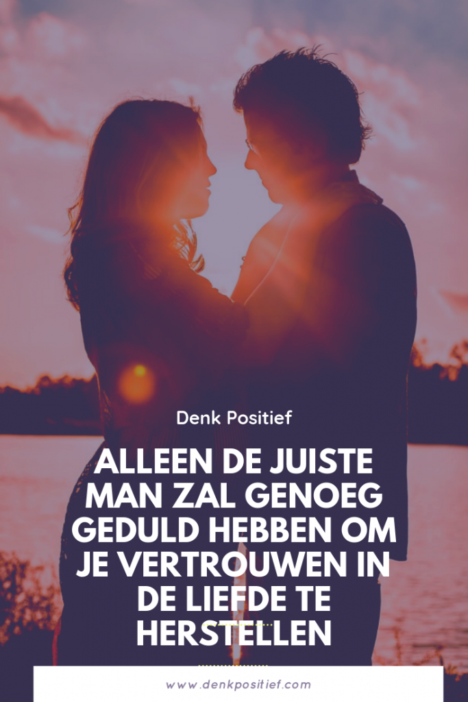 Alleen De Juiste Man Zal Genoeg Geduld Hebben Om Je Vertrouwen In De Liefde Te Herstellen