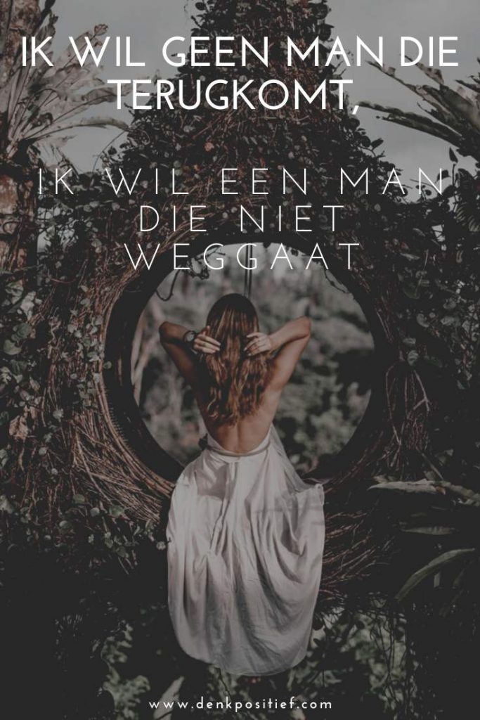 Ik Wil Geen Man Die Terugkomt Ik Wil Een Man Die Niet Weggaat Ik Wil Geen Man Die Terugkomt Ik Wil Een Man Die Niet Weggaat