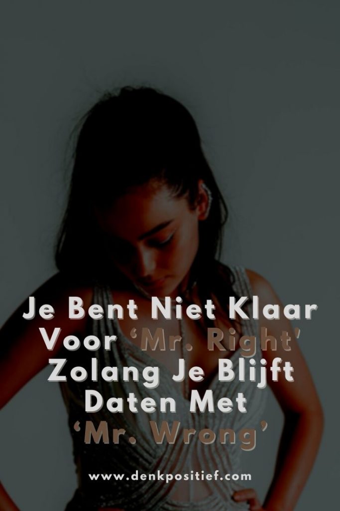 Je Bent Niet Klaar Voor ‘Mr. Right' Zolang Je Blijft Daten Met ‘Mr. Wrong’