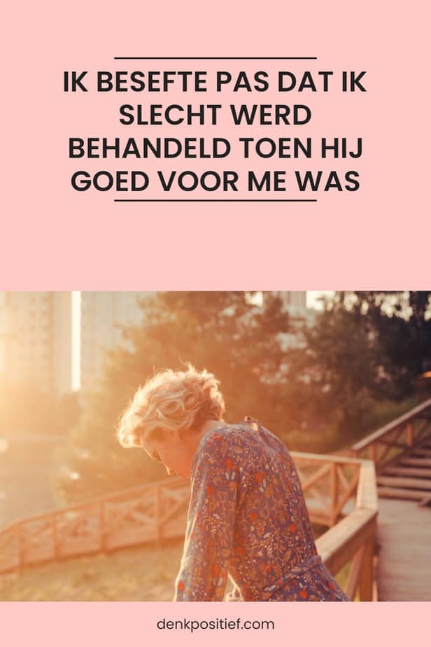 Ik Besefte Pas Dat Ik Slecht Werd Behandeld Toen Hij Goed Voor Me Was